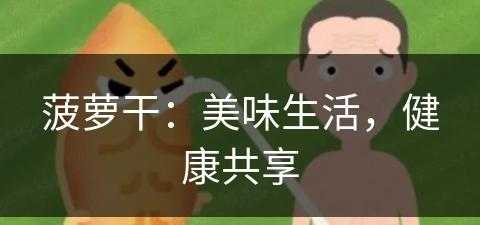 菠萝干：美味生活，健康共享(菠萝干百科)